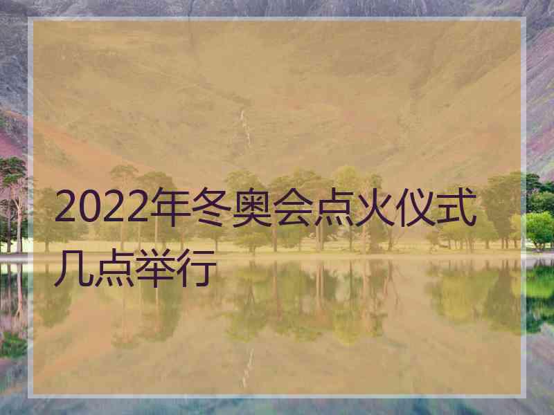 2022年冬奥会点火仪式几点举行