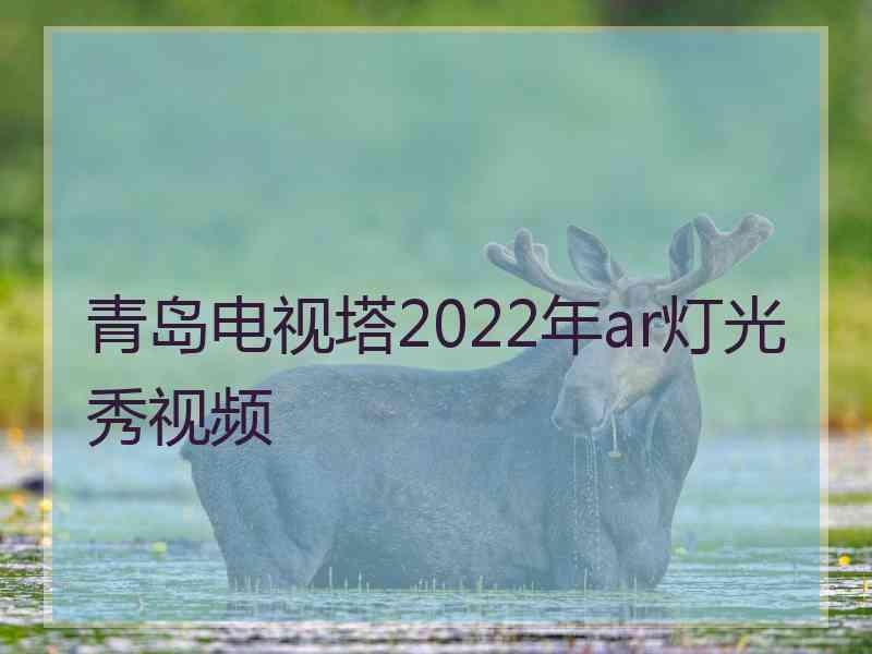 青岛电视塔2022年ar灯光秀视频