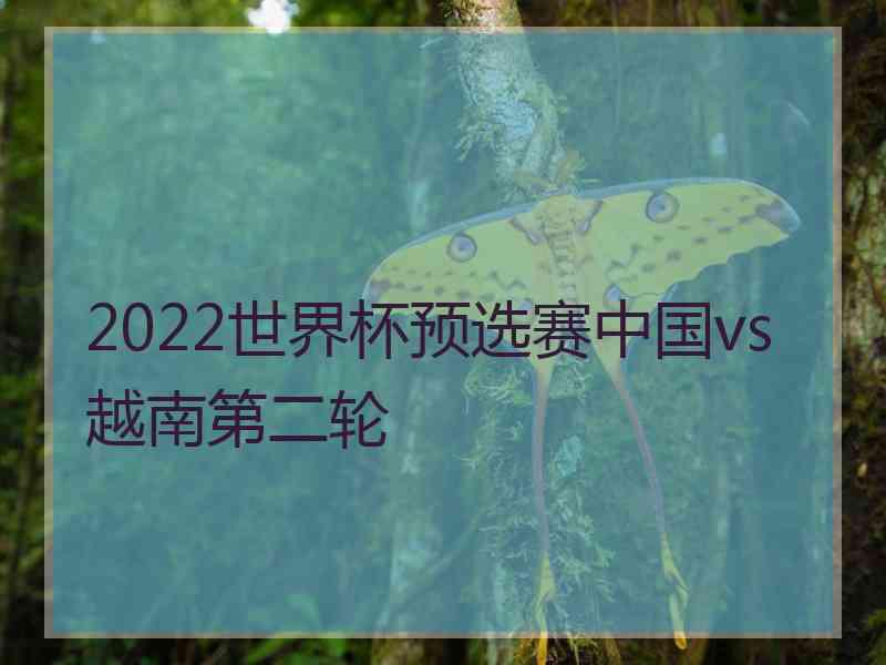 2022世界杯预选赛中国vs越南第二轮