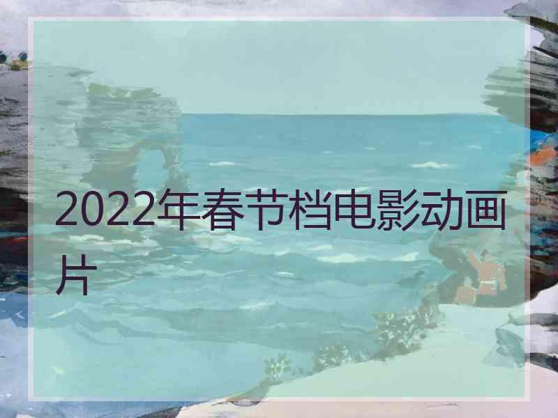 2022年春节档电影动画片