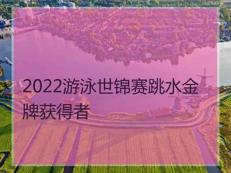 2022游泳世锦赛跳水金牌获得者