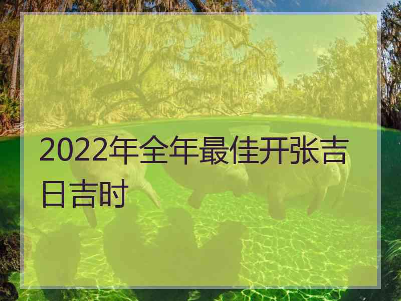 2022年全年最佳开张吉日吉时