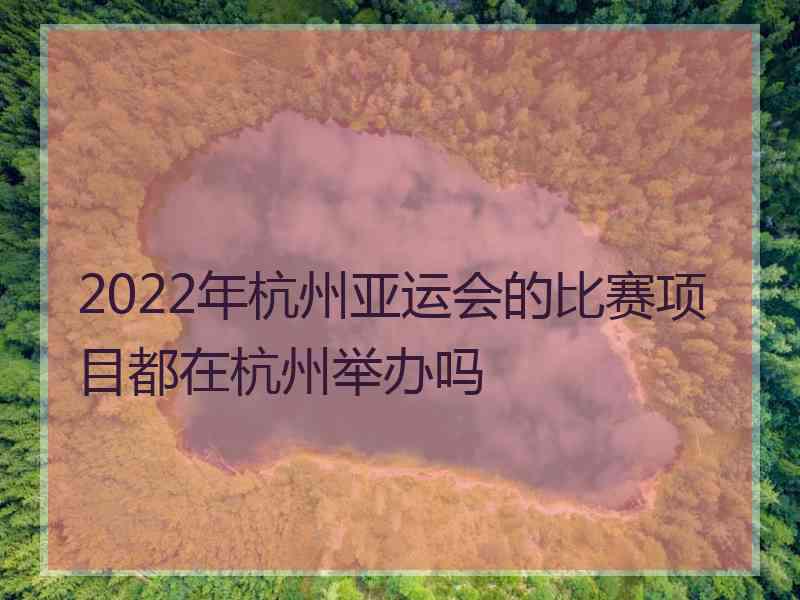 2022年杭州亚运会的比赛项目都在杭州举办吗