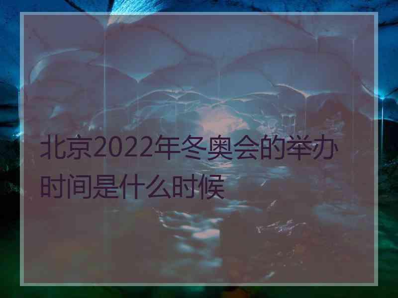 北京2022年冬奥会的举办时间是什么时候