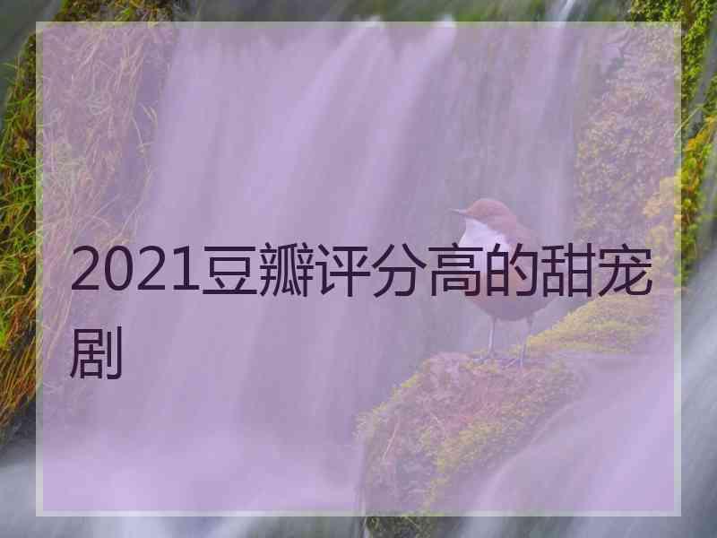 2021豆瓣评分高的甜宠剧