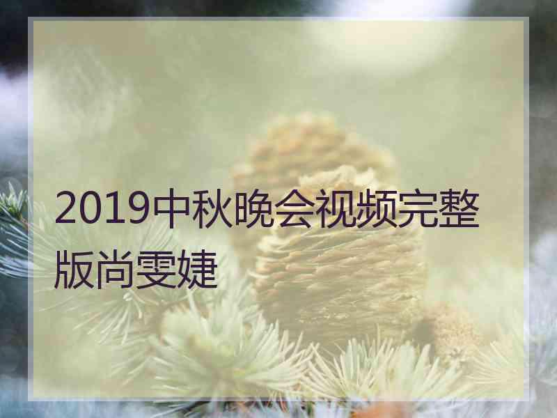 2019中秋晚会视频完整版尚雯婕