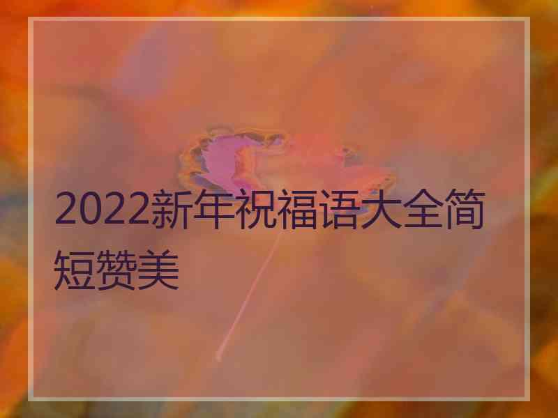 2022新年祝福语大全简短赞美