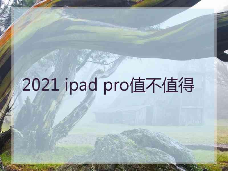 2021 ipad pro值不值得