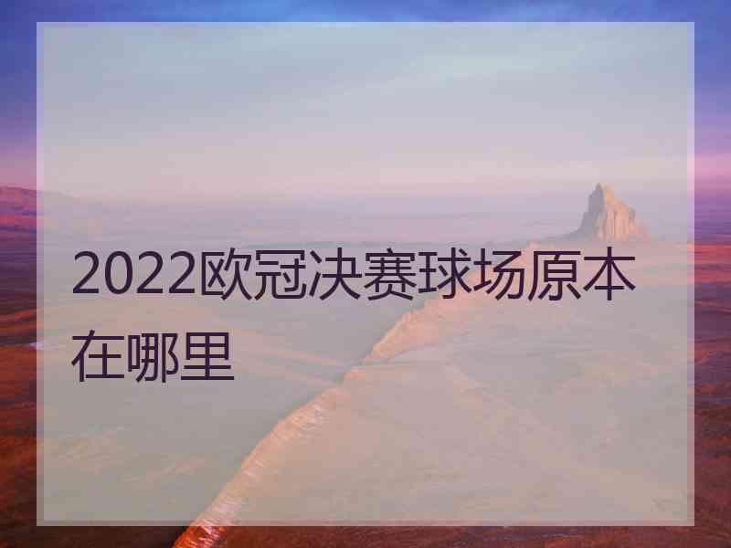 2022欧冠决赛球场原本在哪里