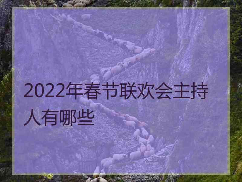 2022年春节联欢会主持人有哪些