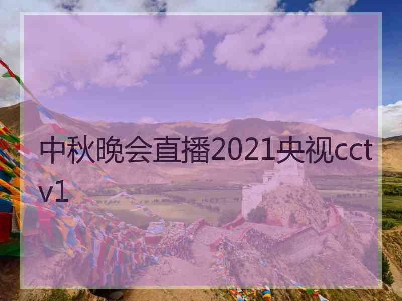 中秋晚会直播2021央视cctv1