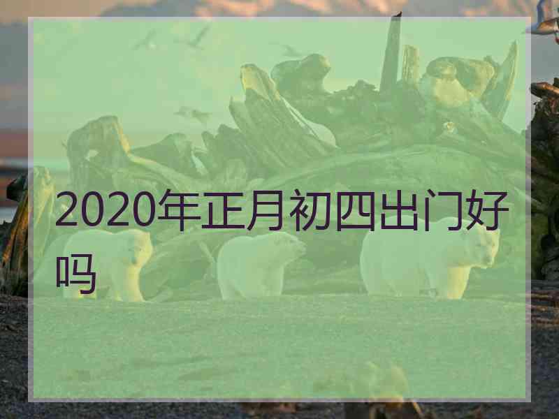 2020年正月初四出门好吗