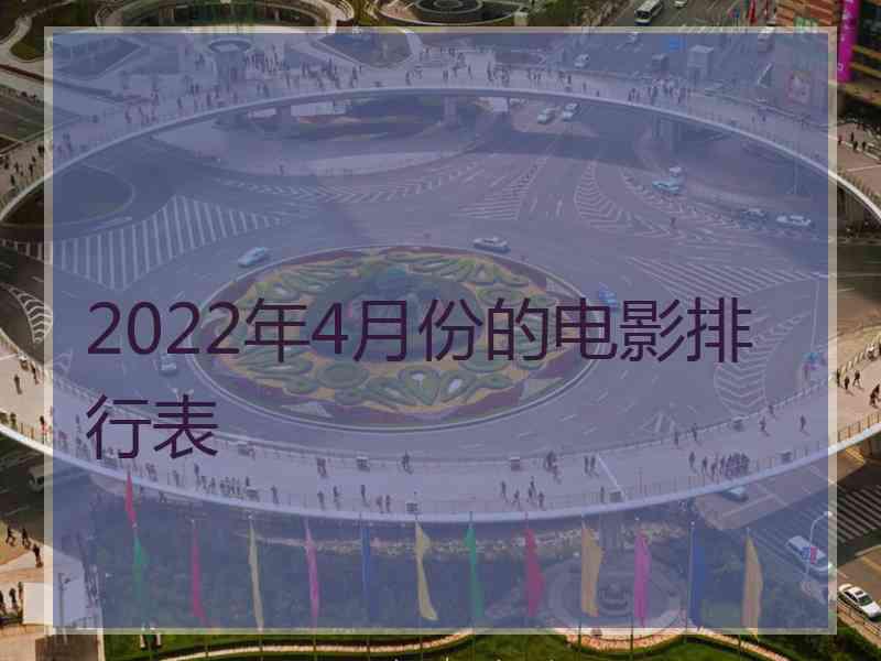 2022年4月份的电影排行表