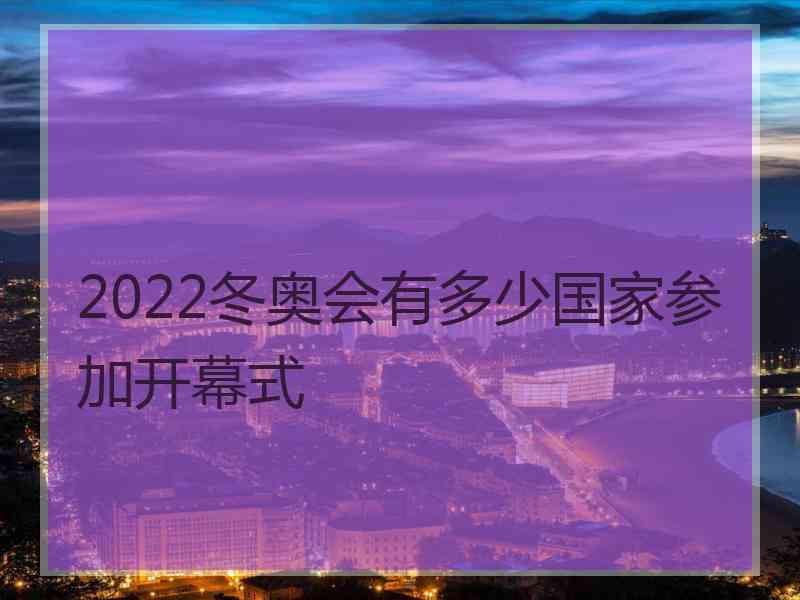 2022冬奥会有多少国家参加开幕式