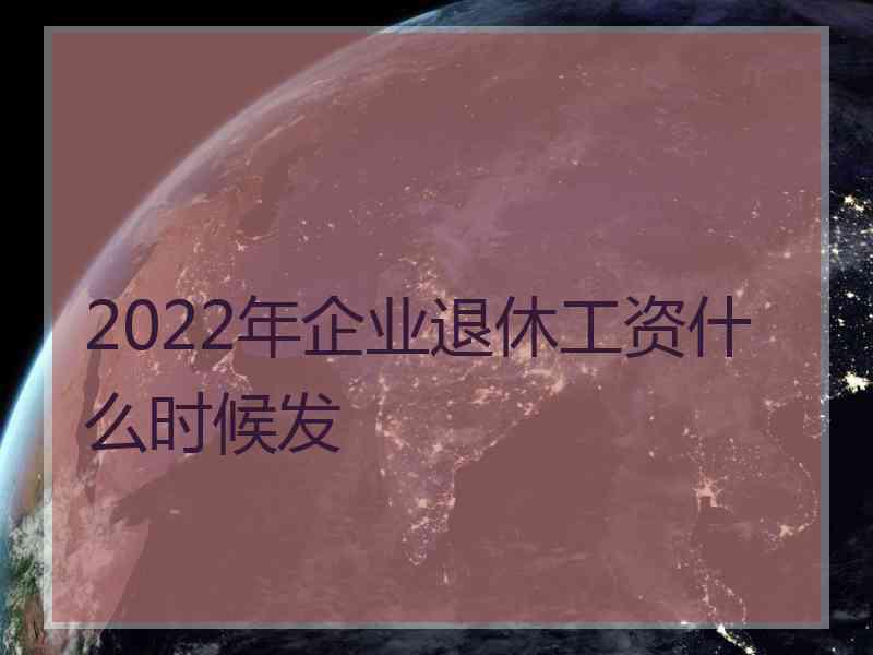 2022年企业退休工资什么时候发