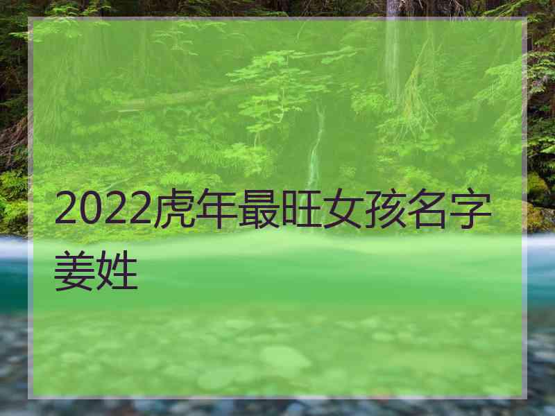 2022虎年最旺女孩名字姜姓