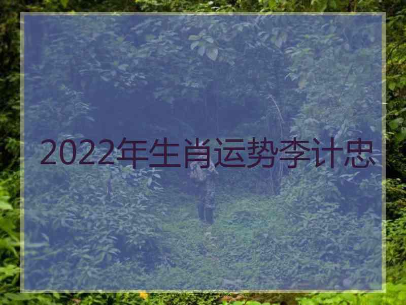 2022年生肖运势李计忠