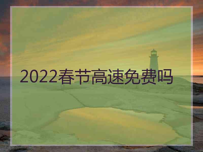 2022春节高速免费吗