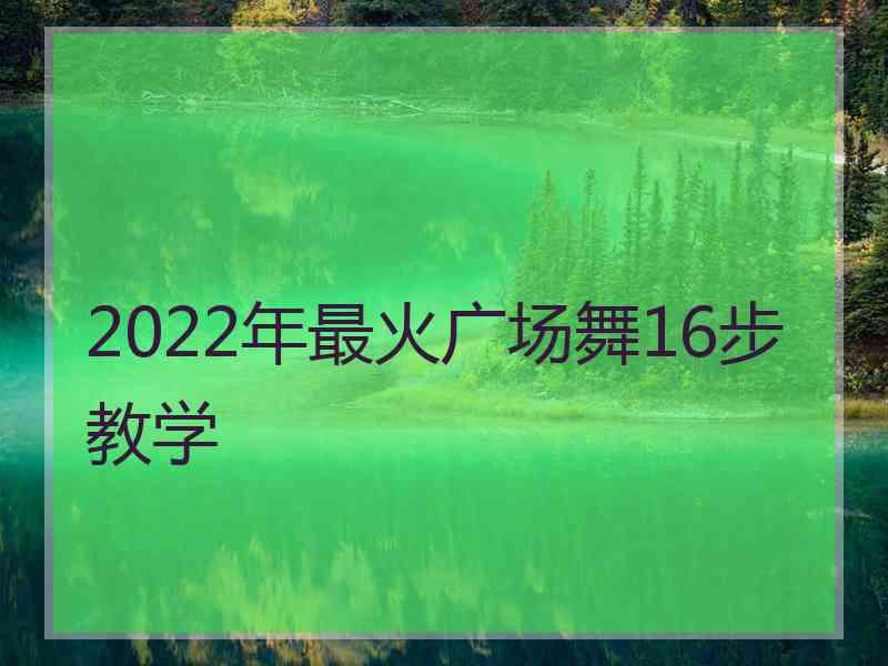 2022年最火广场舞16步教学