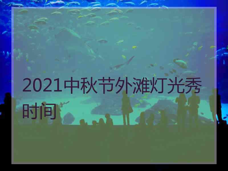 2021中秋节外滩灯光秀时间