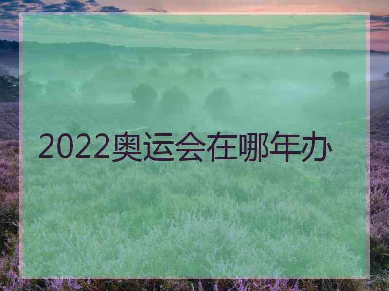 2022奥运会在哪年办