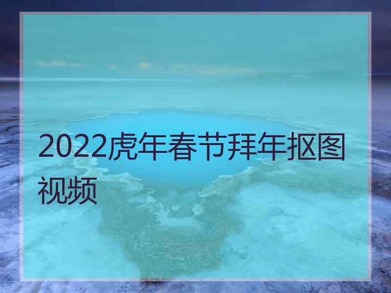 2022虎年春节拜年抠图视频