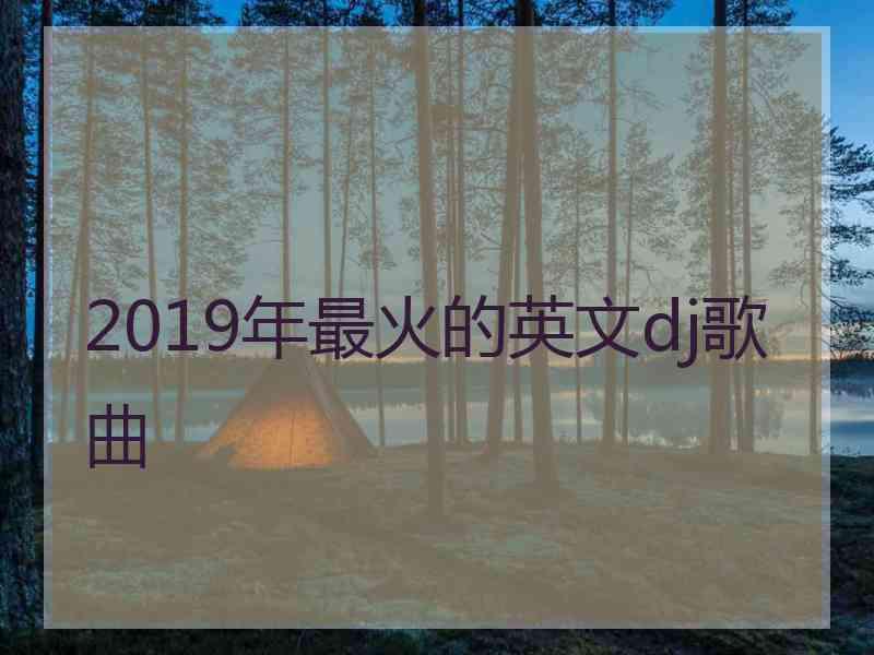 2019年最火的英文dj歌曲