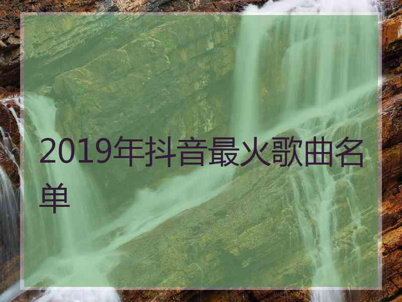 2019年抖音最火歌曲名单