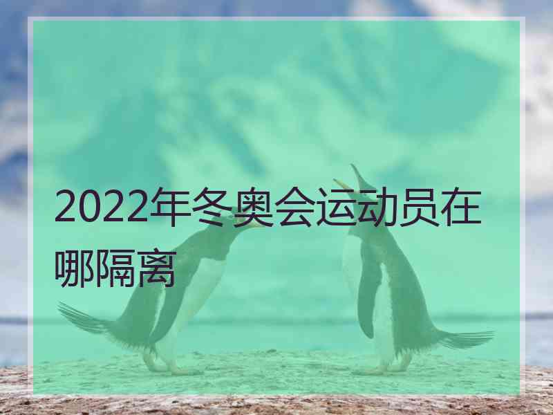 2022年冬奥会运动员在哪隔离