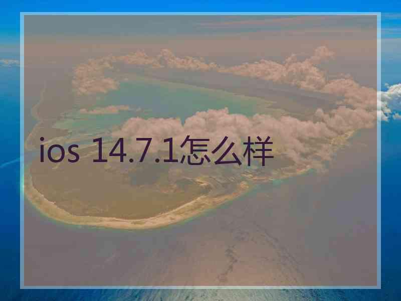 ios 14.7.1怎么样