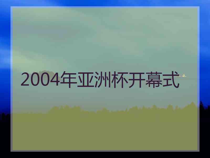 2004年亚洲杯开幕式