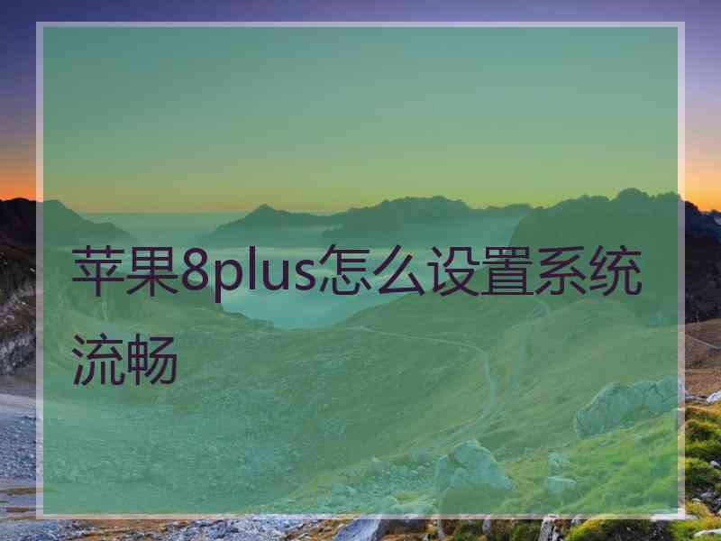 苹果8plus怎么设置系统流畅