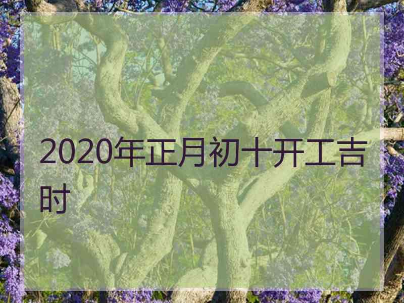 2020年正月初十开工吉时