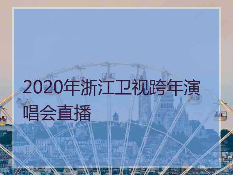 2020年浙江卫视跨年演唱会直播