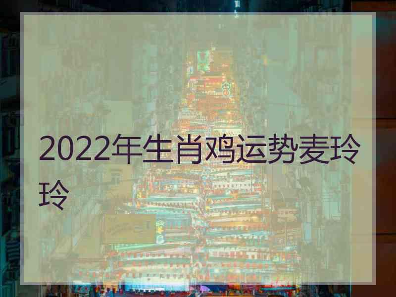 2022年生肖鸡运势麦玲玲