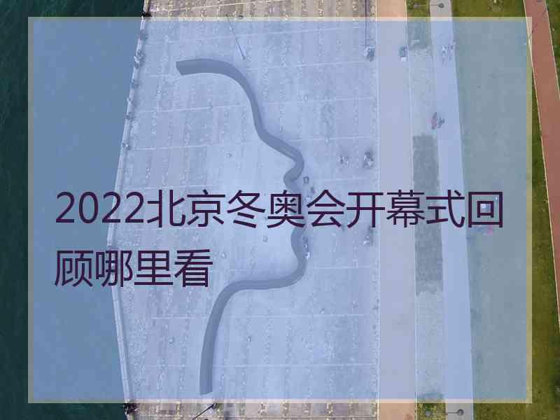 2022北京冬奥会开幕式回顾哪里看