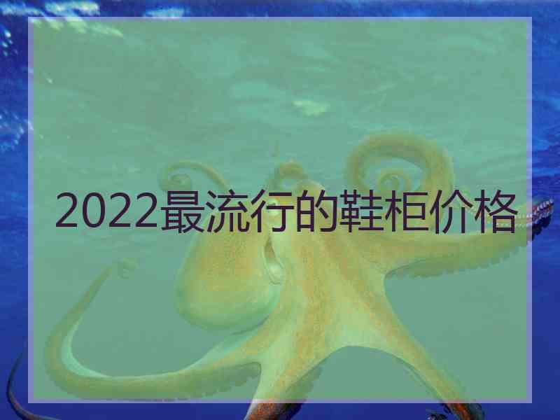 2022最流行的鞋柜价格