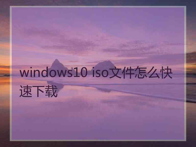 windows10 iso文件怎么快速下载