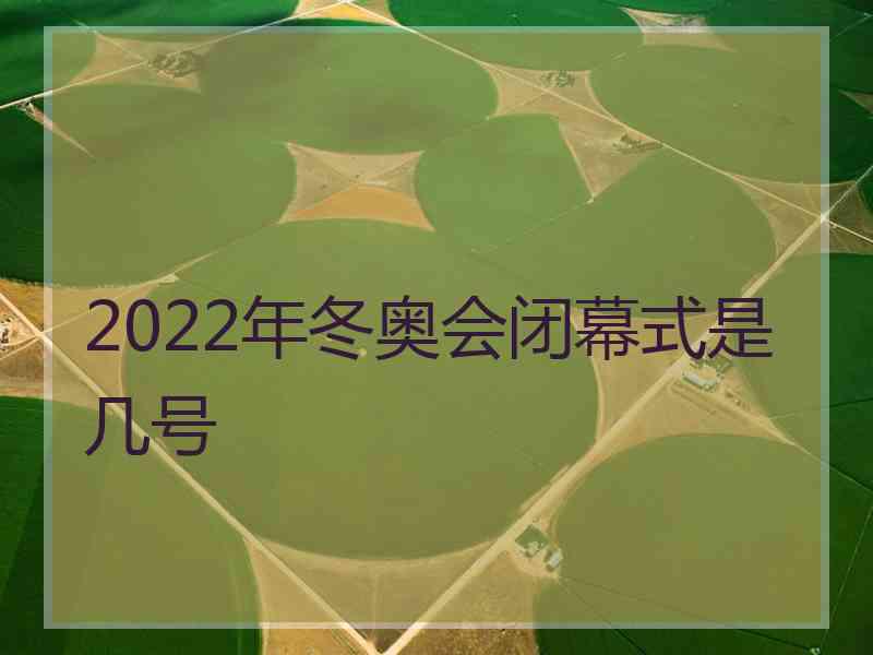 2022年冬奥会闭幕式是几号