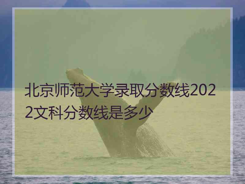 北京师范大学录取分数线2022文科分数线是多少