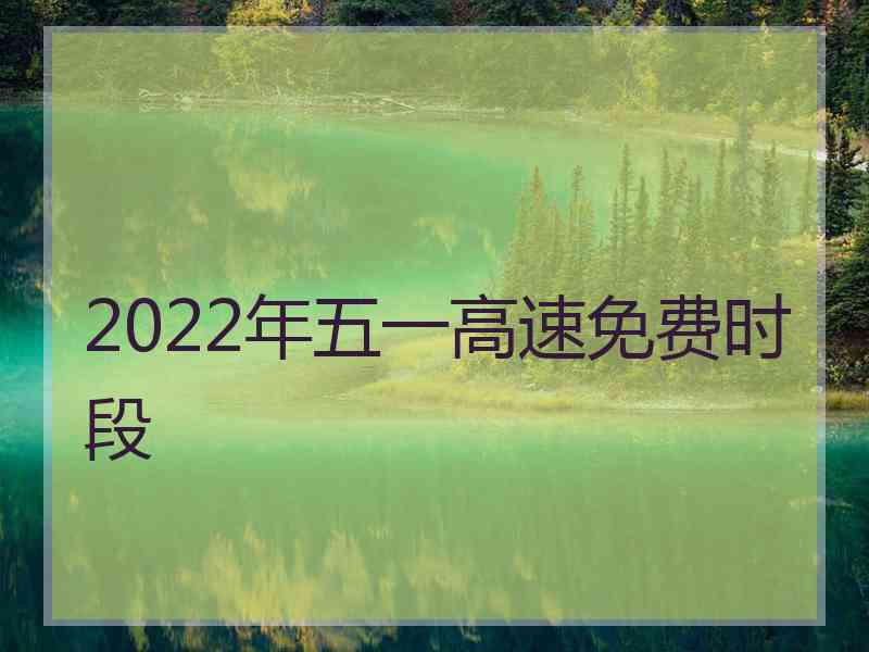 2022年五一高速免费时段