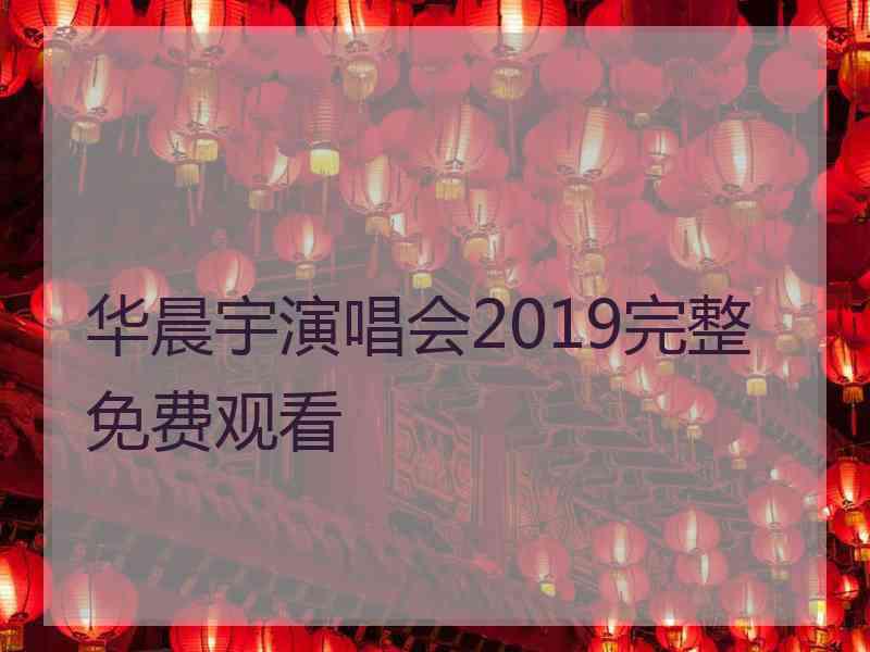 华晨宇演唱会2019完整免费观看