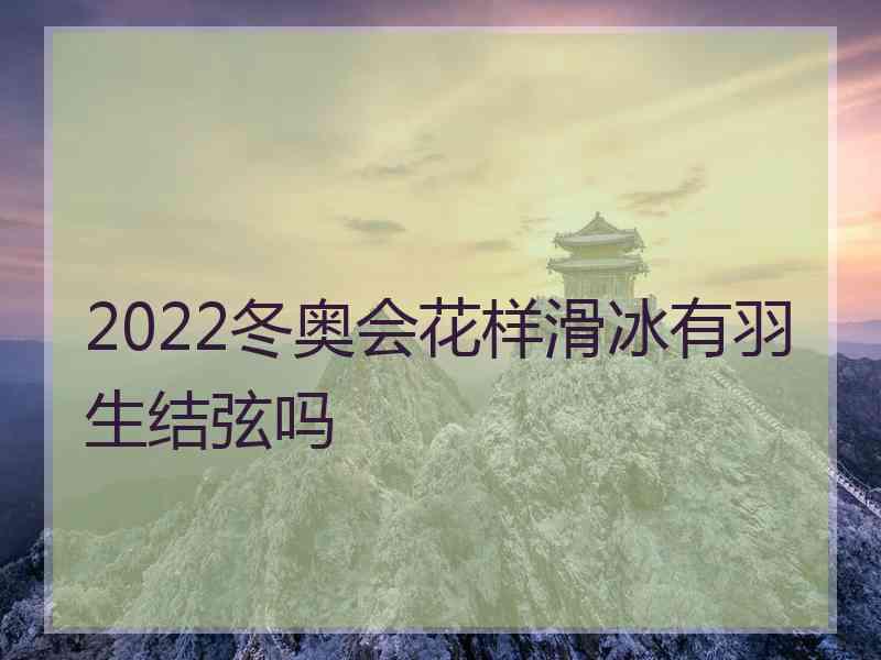 2022冬奥会花样滑冰有羽生结弦吗