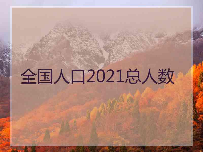 全国人口2021总人数