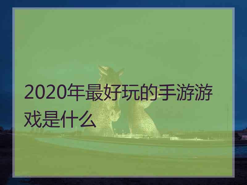 2020年最好玩的手游游戏是什么