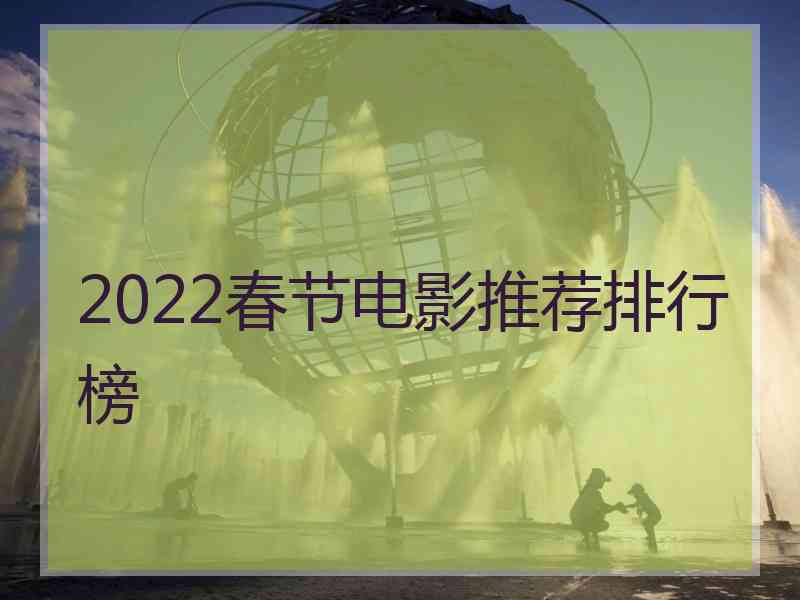 2022春节电影推荐排行榜