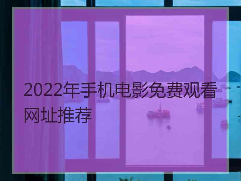 2022年手机电影免费观看网址推荐