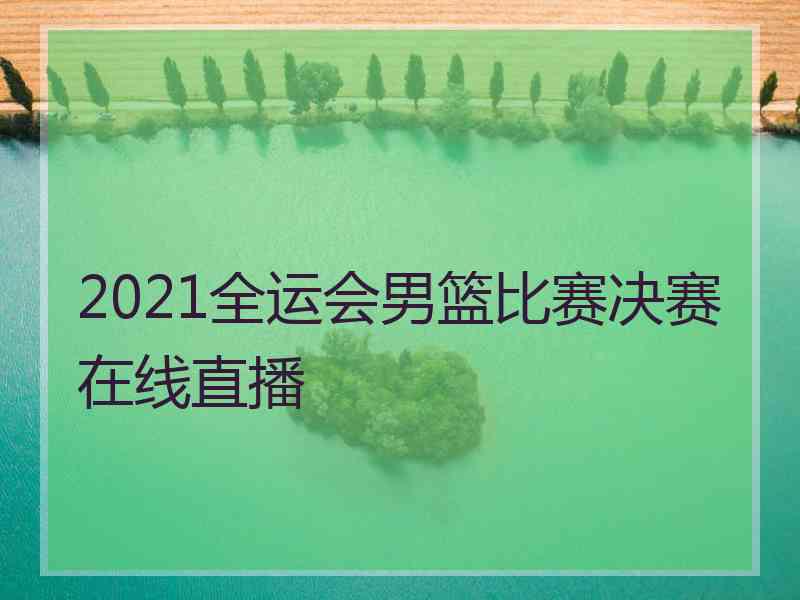 2021全运会男篮比赛决赛在线直播