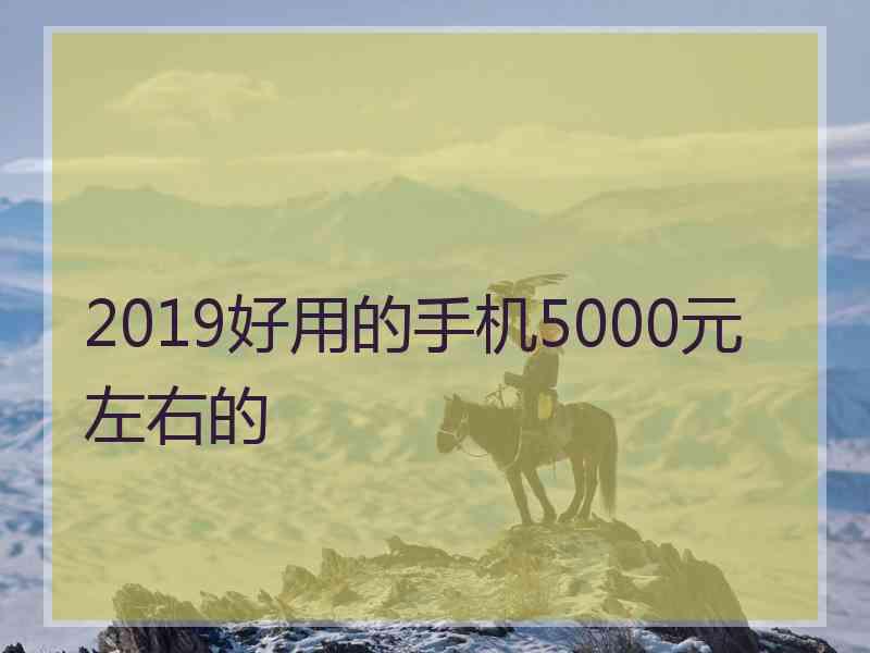 2019好用的手机5000元左右的