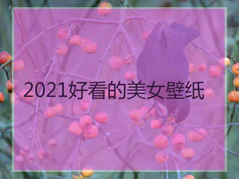 2021好看的美女壁纸